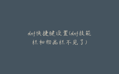 dnf快捷键设置(dnf技能栏和物品栏不见了)