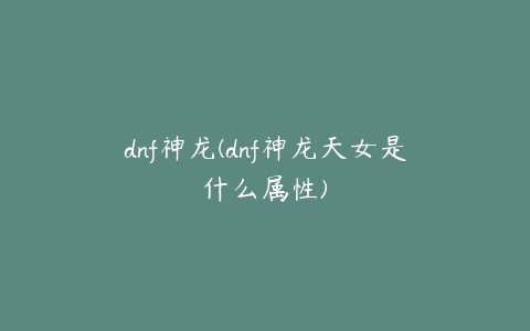 dnf神龙(dnf神龙天女是什么属性)