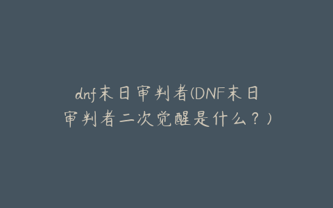 dnf末日审判者(DNF末日审判者二次觉醒是什么？)