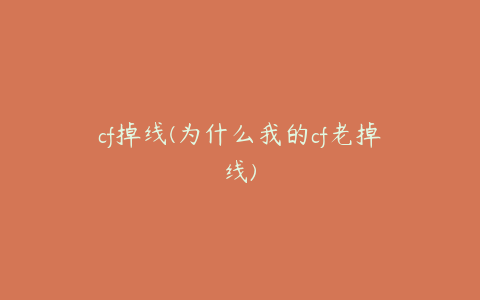 cf掉线(为什么我的cf老掉线)