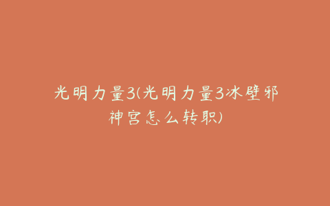 光明力量3(光明力量3冰壁邪神宫怎么转职)