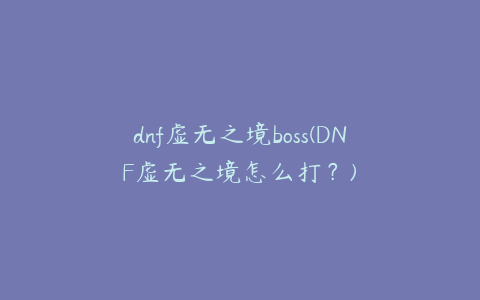 dnf虚无之境boss(DNF虚无之境怎么打？)