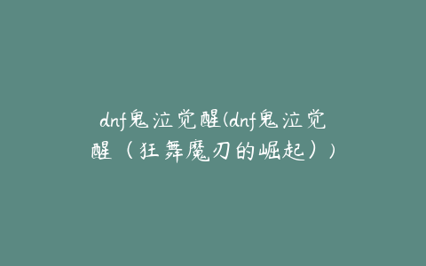 dnf鬼泣觉醒(dnf鬼泣觉醒（狂舞魔刃的崛起）)