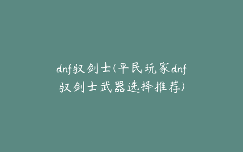 dnf驭剑士(平民玩家dnf驭剑士武器选择推荐)