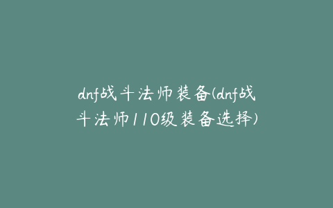 dnf战斗法师装备(dnf战斗法师110级装备选择)