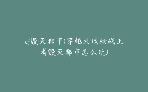 cf毁灭都市(穿越火线枪战王者毁灭都市怎么玩)