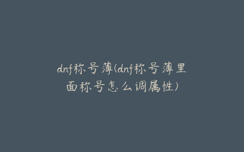 dnf称号薄(dnf称号薄里面称号怎么调属性)