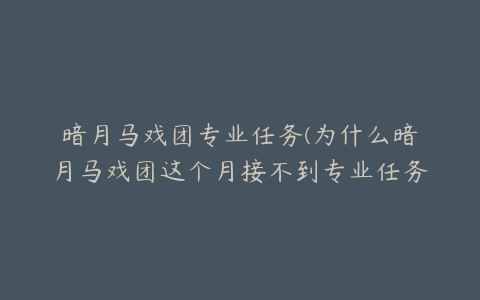 暗月马戏团专业任务(为什么暗月马戏团这个月接不到专业任务了)