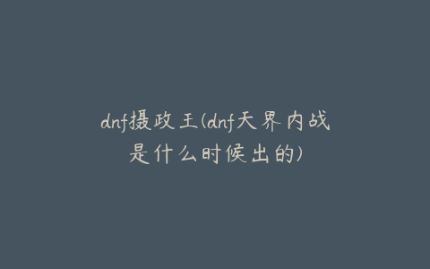 dnf摄政王(dnf天界内战是什么时候出的)