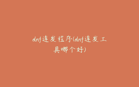 dnf连发程序(dnf连发工具哪个好)