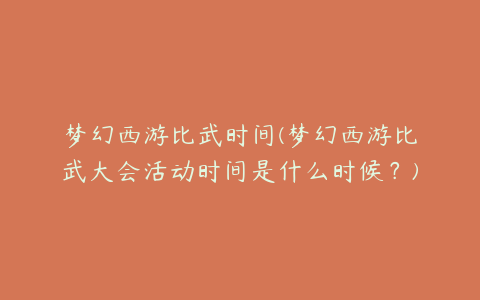 梦幻西游比武时间(梦幻西游比武大会活动时间是什么时候？)