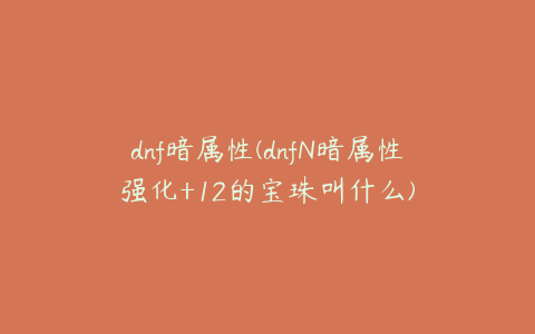 dnf暗属性(dnfN暗属性强化+12的宝珠叫什么)