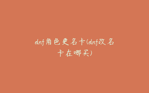 dnf角色更名卡(dnf改名卡在哪买)