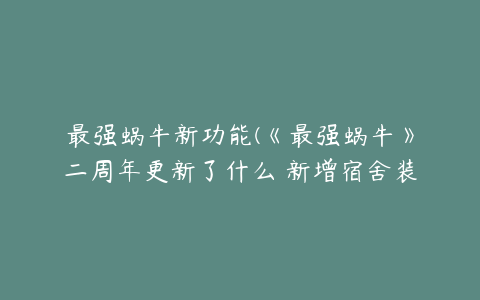 最强蜗牛新功能(《最强蜗牛》二周年更新了什么 新增宿舍装饰功能)