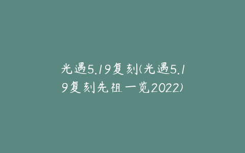 光遇5.19复刻(光遇5.19复刻先祖一览2022)