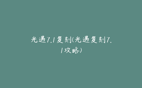 光遇7.1复刻(光遇复刻7.1攻略)