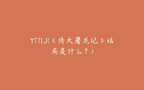 YTTLJ(《倚天屠龙记》结局是什么？)