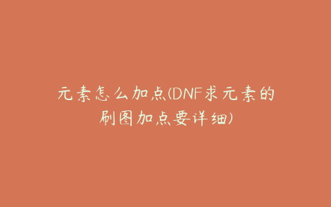 元素怎么加点(DNF求元素的刷图加点要详细)