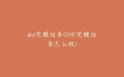 dnf觉醒任务(DNF觉醒任务怎么做)