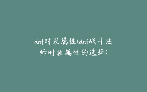 dnf时装属性(dnf战斗法师时装属性的选择)