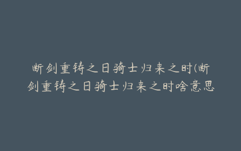 断剑重铸之日骑士归来之时(断剑重铸之日骑士归来之时啥意思)