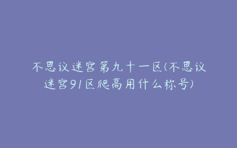 不思议迷宫第九十一区(不思议迷宫91区爬高用什么称号)