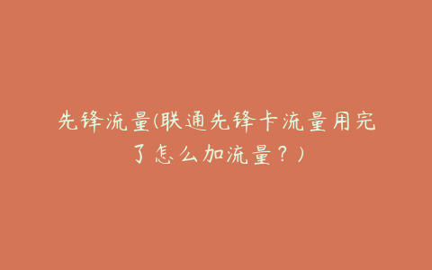 先锋流量(联通先锋卡流量用完了怎么加流量？)