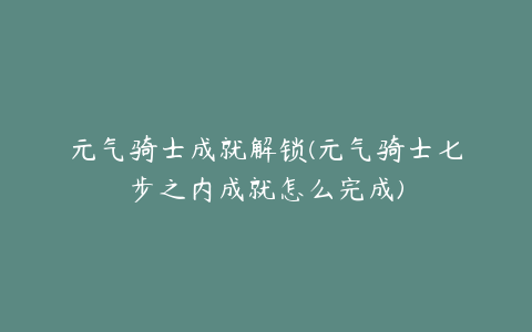 元气骑士成就解锁(元气骑士七步之内成就怎么完成)