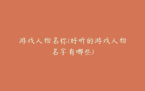 游戏人物名称(好听的游戏人物名字有哪些)