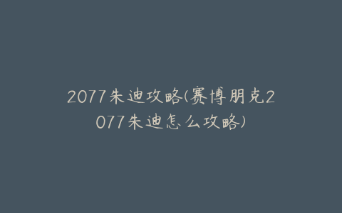 2077朱迪攻略(赛博朋克2077朱迪怎么攻略)