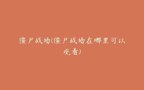 僵尸战场(僵尸战场在哪里可以观看)