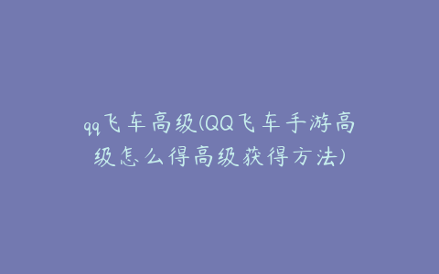 qq飞车高级(QQ飞车手游高级怎么得高级获得方法)