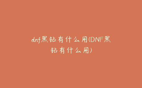 dnf黑钻有什么用(DNF黑钻有什么用)