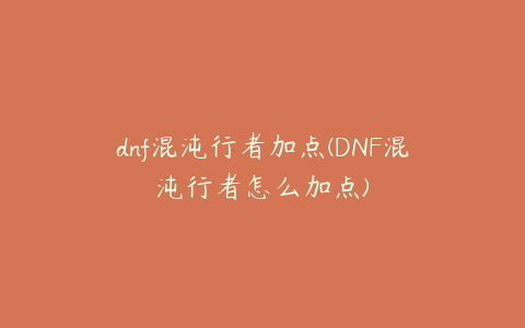 dnf混沌行者加点(DNF混沌行者怎么加点)