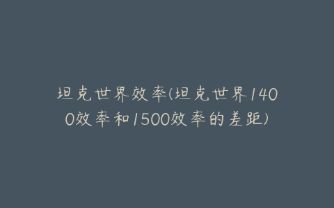 坦克世界效率(坦克世界1400效率和1500效率的差距)