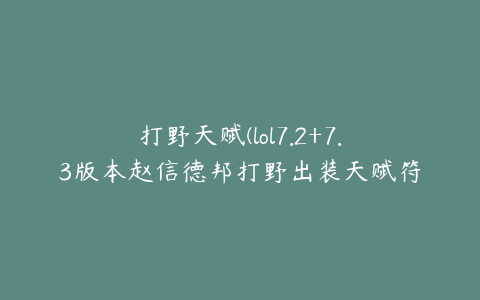 打野天赋(lol7.2+7.3版本赵信德邦打野出装天赋符文加点)