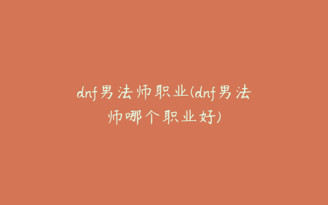 dnf男法师职业(dnf男法师哪个职业好)