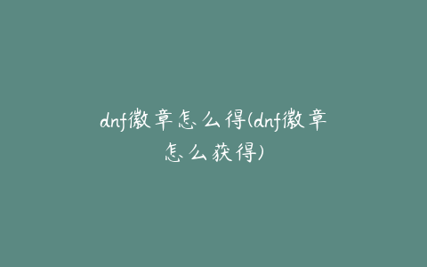 dnf徽章怎么得(dnf徽章怎么获得)