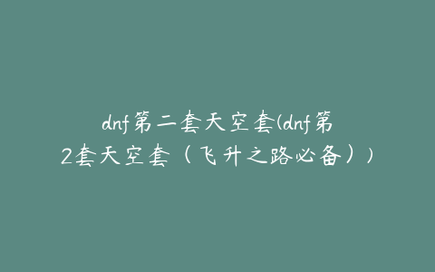 dnf第二套天空套(dnf第2套天空套（飞升之路必备）)