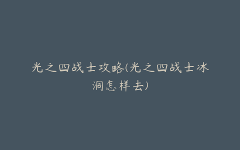 光之四战士攻略(光之四战士冰洞怎样去)