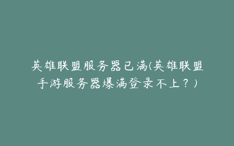 英雄联盟服务器已满(英雄联盟手游服务器爆满登录不上？)