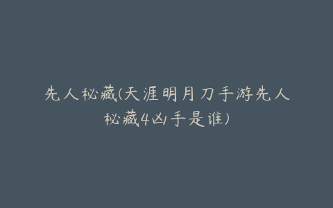 先人秘藏(天涯明月刀手游先人秘藏4凶手是谁)