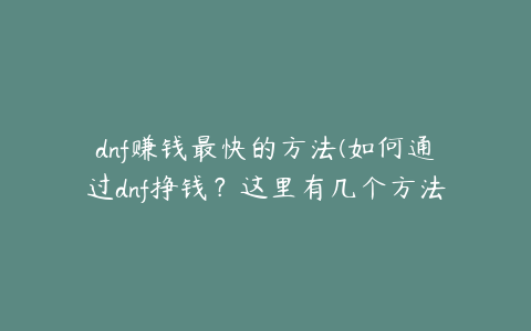 dnf赚钱最快的方法(如何通过dnf挣钱？这里有几个方法)