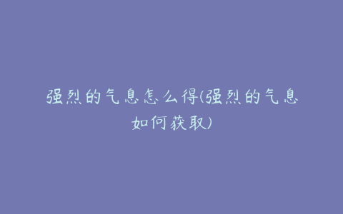 强烈的气息怎么得(强烈的气息如何获取)