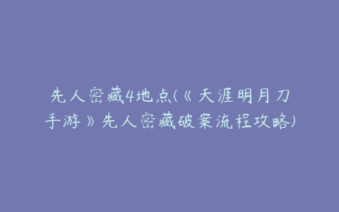 先人密藏4地点(《天涯明月刀手游》先人密藏破案流程攻略)