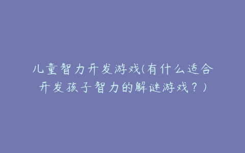 儿童智力开发游戏(有什么适合开发孩子智力的解谜游戏？)