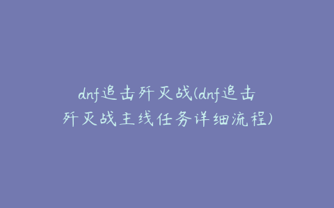 dnf追击歼灭战(dnf追击歼灭战主线任务详细流程)