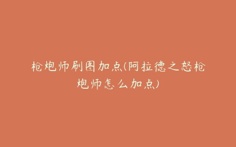 枪炮师刷图加点(阿拉德之怒枪炮师怎么加点)