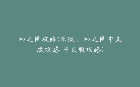 和之匣攻略(恋狱、和之匣中文版攻略 中文版攻略)