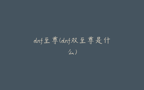 dnf至尊(dnf双至尊是什么)